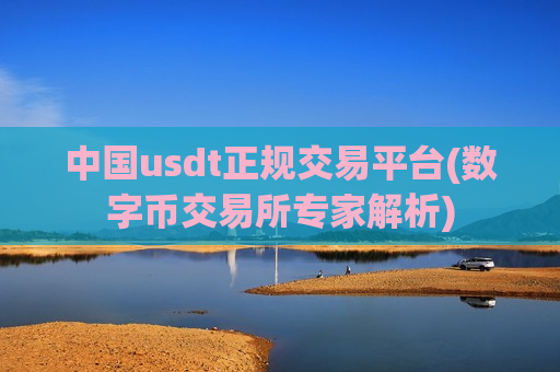 中国usdt正规交易平台(数字币交易所专家解析)-第1张图片-币圈网 中国usdt正规交易平台(数字币交易所专家解析)-第1张图片-币圈网