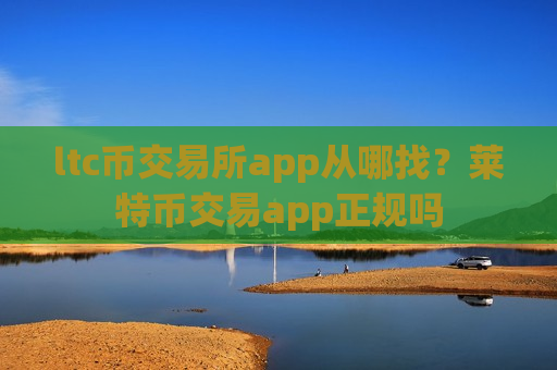 ltc币交易所app从哪找?莱特币交易app正规吗-第1张图片-币圈网 ltc币交易所app从哪找?莱特币交易app正规吗-第1张图片-币圈网