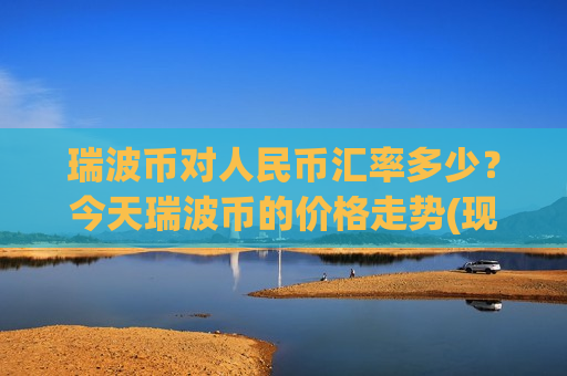瑞波币对人民币汇率多少?今天瑞波币的价格走势(现价16.8564元)-第1张图片-币圈网 瑞波币对人民币汇率多少?今天瑞波币的价格走势(现价16.8564元)-第1张图片-币圈网
