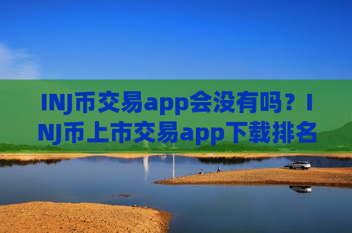 INJ币交易app会没有吗?INJ币上市交易app下载排名-第1张图片-币圈网 INJ币交易app会没有吗?INJ币上市交易app下载排名-第1张图片-币圈网