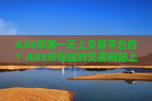 AXS币哪一天上交易平台的?AXS币在纽约交易网站上市-第1张图片-币圈网 AXS币哪一天上交易平台的?AXS币在纽约交易网站上市-第1张图片-币圈网