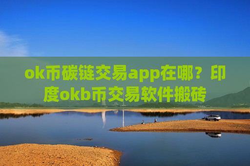 ok币碳链交易app在哪?印度okb币交易软件搬砖-第1张图片-币圈网 ok币碳链交易app在哪?印度okb币交易软件搬砖-第1张图片-币圈网
