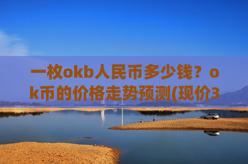 一枚okb人民币多少钱?ok币的价格走势预测(现价395.5元)-第1张图片-币圈网 一枚okb人民币多少钱?ok币的价格走势预测(现价395.5元)-第1张图片-币圈网