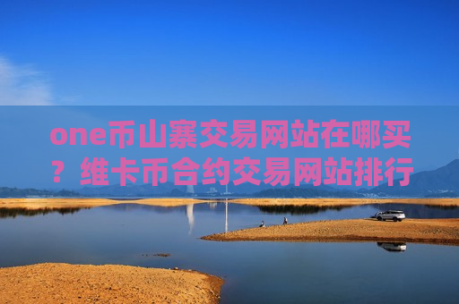 one币山寨交易网站在哪买?维卡币合约交易网站排行-第1张图片-币圈网 one币山寨交易网站在哪买?维卡币合约交易网站排行-第1张图片-币圈网