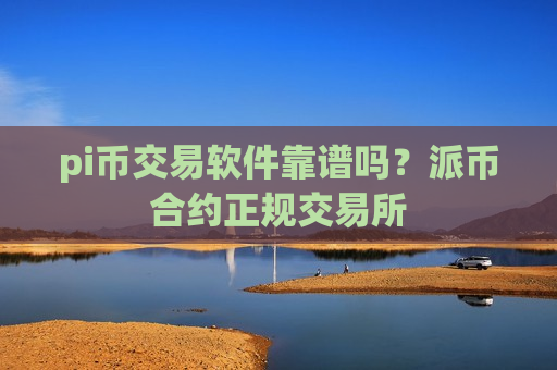 pi币交易软件靠谱吗?派币合约正规交易所-第1张图片-币圈网 pi币交易软件靠谱吗?派币合约正规交易所-第1张图片-币圈网