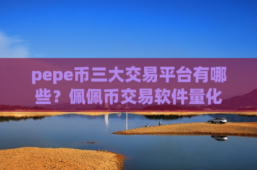 pepe币三大交易平台有哪些?佩佩币交易软件量化-第1张图片-币圈网 pepe币三大交易平台有哪些?佩佩币交易软件量化-第1张图片-币圈网