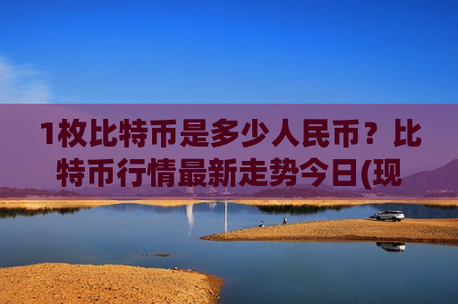 1枚比特币是多少人民币？比特币行情最新走势今日(现价728822.08元)-第1张图片-币圈网