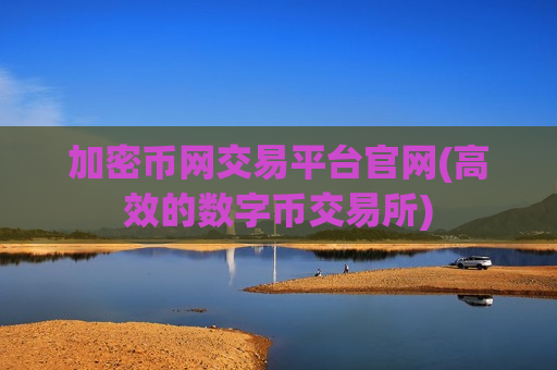 加密币网交易平台官网(高效的数字币交易所)-第1张图片-币圈网