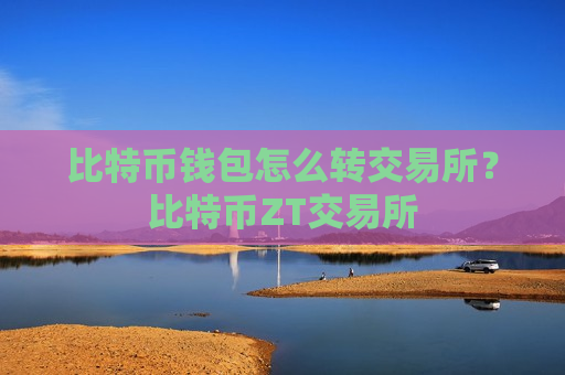 比特币钱包怎么转交易所？比特币ZT交易所-第1张图片-币圈网