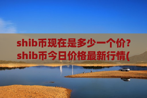 shib币现在是多少一个价?shib币今日价格最新行情(现价0.00020272元)-第1张图片-币圈网 shib币现在是多少一个价?shib币今日价格最新行情(现价0.00020272元)-第1张图片-币圈网