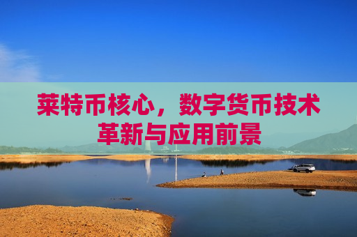 莱特币核心,数字货币技术革新与应用前景-第1张图片-币圈网 莱特币核心,数字货币技术革新与应用前景-第1张图片-币圈网