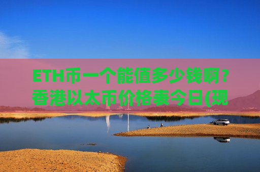 ETH币一个能值多少钱啊？香港以太币价格表今日(现价29037.04元)-第1张图片-币圈网