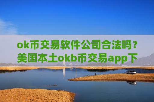 ok币交易软件公司合法吗?美国本土okb币交易app下载-第1张图片-币圈网 ok币交易软件公司合法吗?美国本土okb币交易app下载-第1张图片-币圈网