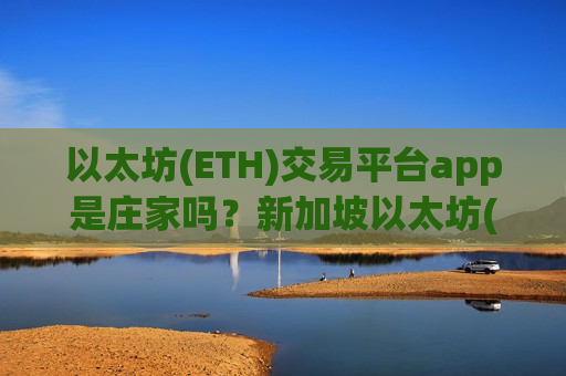 以太坊(ETH)交易平台app是庄家吗?新加坡以太坊(ETH)交易所app下载排名-第1张图片-币圈网 以太坊(ETH)交易平台app是庄家吗?新加坡以太坊(ETH)交易所app下载排名-第1张图片-币圈网