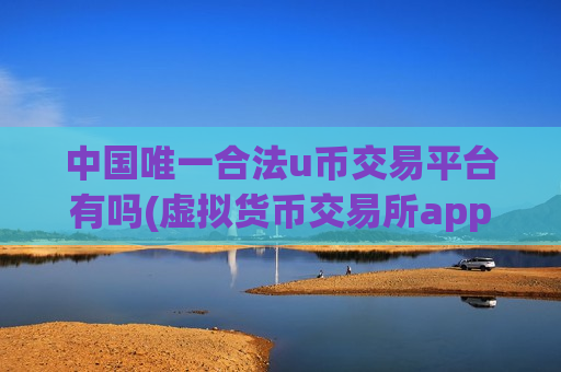 中国唯一合法u币交易平台有吗(虚拟货币交易所app热门下载)-第1张图片-币圈网 中国唯一合法u币交易平台有吗(虚拟货币交易所app热门下载)-第1张图片-币圈网