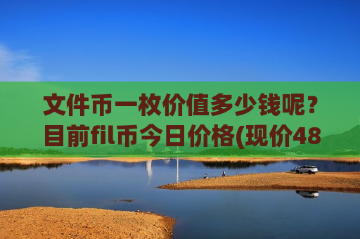 文件币一枚价值多少钱呢?目前fil币今日价格(现价48.8025元)-第1张图片-币圈网 文件币一枚价值多少钱呢?目前fil币今日价格(现价48.8025元)-第1张图片-币圈网