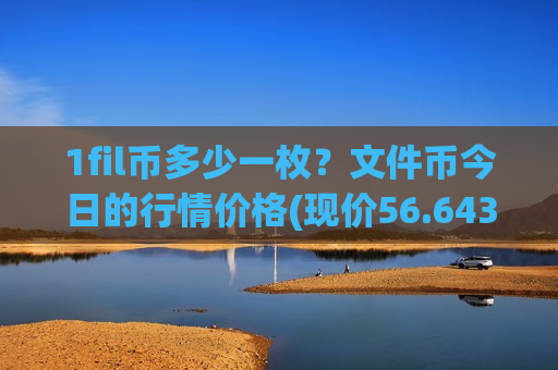 1fil币多少一枚?文件币今日的行情价格(现价56.6438元)-第1张图片-币圈网 1fil币多少一枚?文件币今日的行情价格(现价56.6438元)-第1张图片-币圈网