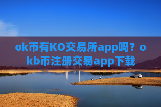 ok币有KO交易所app吗？okb币注册交易app下载-第1张图片-币圈网