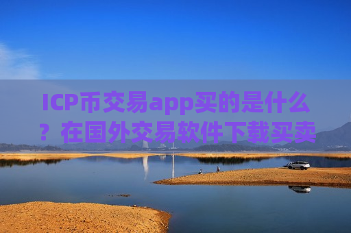ICP币交易app买的是什么？在国外交易软件下载买卖ICP币-第1张图片-币圈网