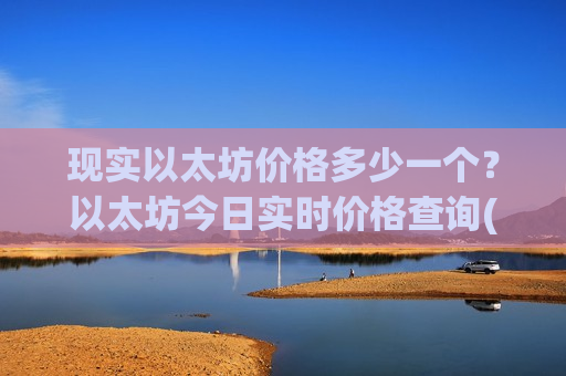 现实以太坊价格多少一个?以太坊今日实时价格查询(现价28534.55元)-第1张图片-币圈网 现实以太坊价格多少一个?以太坊今日实时价格查询(现价28534.55元)-第1张图片-币圈网