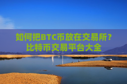 如何把BTC币放在交易所?比特币交易平台大全-第1张图片-币圈网 如何把BTC币放在交易所?比特币交易平台大全-第1张图片-币圈网