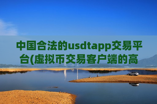 中国合法的usdtapp交易平台(虚拟币交易客户端的高效利器)-第1张图片-币圈网 中国合法的usdtapp交易平台(虚拟币交易客户端的高效利器)-第1张图片-币圈网