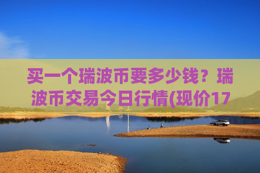 买一个瑞波币要多少钱?瑞波币交易今日行情(现价17.5914元)-第1张图片-币圈网 买一个瑞波币要多少钱?瑞波币交易今日行情(现价17.5914元)-第1张图片-币圈网
