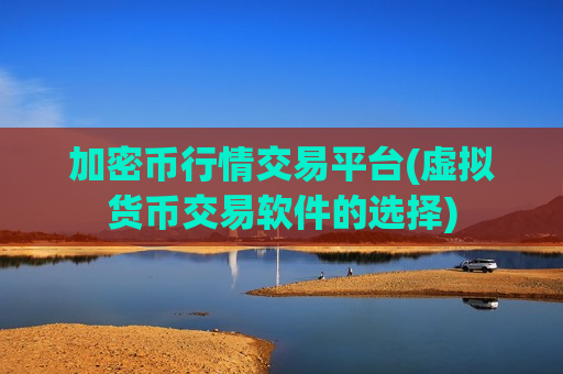 加密币行情交易平台(虚拟货币交易软件的选择)-第1张图片-币圈网