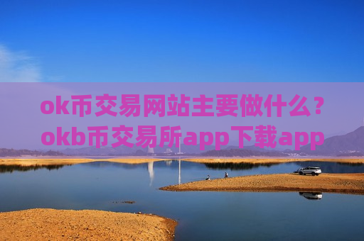 ok币交易网站主要做什么？okb币交易所app下载app排行苹果-第1张图片-币圈网