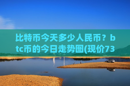 比特币今天多少人民币?btc币的今日走势图(现价736677.68元)-第1张图片-币圈网 比特币今天多少人民币?btc币的今日走势图(现价736677.68元)-第1张图片-币圈网