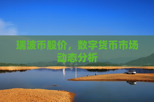 瑞波币股价,数字货币市场动态分析-第1张图片-币圈网 瑞波币股价,数字货币市场动态分析-第1张图片-币圈网