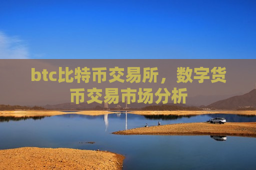 btc比特币交易所,数字货币交易市场分析-第1张图片-币圈网 btc比特币交易所,数字货币交易市场分析-第1张图片-币圈网