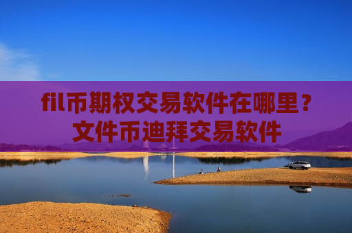 fil币期权交易软件在哪里?文件币迪拜交易软件-第1张图片-币圈网 fil币期权交易软件在哪里?文件币迪拜交易软件-第1张图片-币圈网
