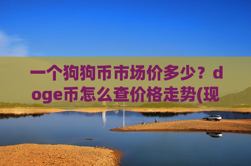 一个狗狗币市场价多少?doge币怎么查价格走势(现价2.9223元)-第1张图片-币圈网 一个狗狗币市场价多少?doge币怎么查价格走势(现价2.9223元)-第1张图片-币圈网