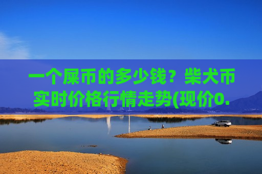 一个屎币的多少钱?柴犬币实时价格行情走势(现价0.00020437元)-第1张图片-币圈网 一个屎币的多少钱?柴犬币实时价格行情走势(现价0.00020437元)-第1张图片-币圈网