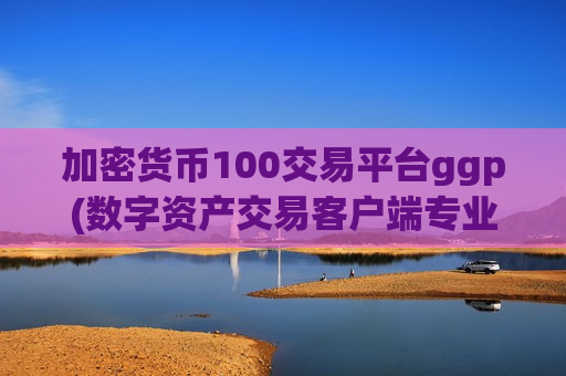 加密货币100交易平台ggp(数字资产交易客户端专业指南)-第1张图片-币圈网 加密货币100交易平台ggp(数字资产交易客户端专业指南)-第1张图片-币圈网