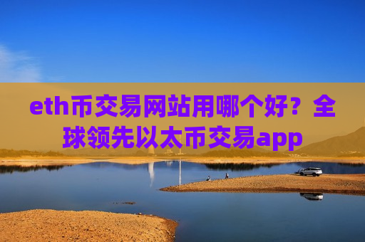 eth币交易网站用哪个好？全球领先以太币交易app-第1张图片-币圈网