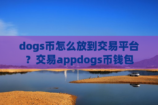 dogs币怎么放到交易平台？交易appdogs币钱包-第1张图片-币圈网