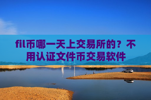fil币哪一天上交易所的?不用认证文件币交易软件-第1张图片-币圈网 fil币哪一天上交易所的?不用认证文件币交易软件-第1张图片-币圈网