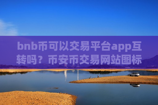 bnb币可以交易平台app互转吗?币安币交易网站图标-第1张图片-币圈网 bnb币可以交易平台app互转吗?币安币交易网站图标-第1张图片-币圈网