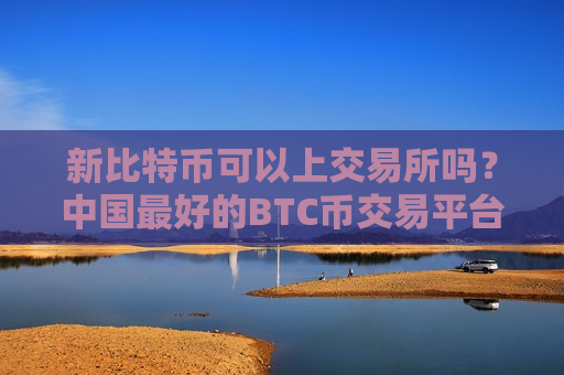 新比特币可以上交易所吗？中国最好的BTC币交易平台-第1张图片-币圈网