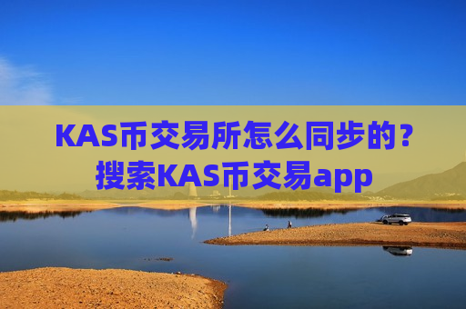 KAS币交易所怎么同步的?搜索KAS币交易app-第1张图片-币圈网 KAS币交易所怎么同步的?搜索KAS币交易app-第1张图片-币圈网