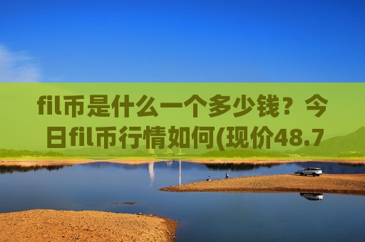 fil币是什么一个多少钱?今日fil币行情如何(现价48.7734元)-第1张图片-币圈网 fil币是什么一个多少钱?今日fil币行情如何(现价48.7734元)-第1张图片-币圈网
