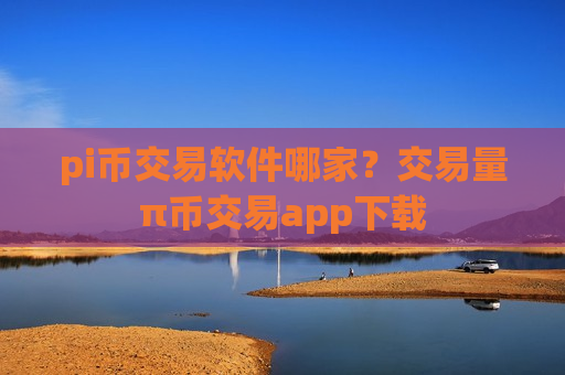 pi币交易软件哪家?交易量π币交易app下载-第1张图片-币圈网 pi币交易软件哪家?交易量π币交易app下载-第1张图片-币圈网