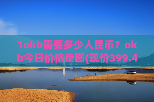 1okb需要多少人民币?okb今日价格走图(现价399.415元)-第1张图片-币圈网 1okb需要多少人民币?okb今日价格走图(现价399.415元)-第1张图片-币圈网