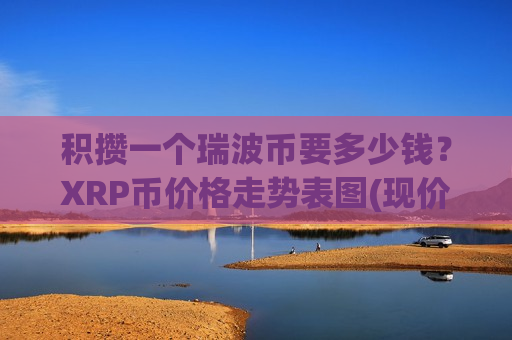 积攒一个瑞波币要多少钱?XRP币价格走势表图(现价17.5864元)-第1张图片-币圈网 积攒一个瑞波币要多少钱?XRP币价格走势表图(现价17.5864元)-第1张图片-币圈网