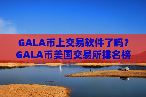 GALA币上交易软件了吗?GALA币美国交易所排名榜-第1张图片-币圈网 GALA币上交易软件了吗?GALA币美国交易所排名榜-第1张图片-币圈网
