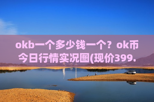 okb一个多少钱一个?ok币今日行情实况图(现价399.414元)-第1张图片-币圈网 okb一个多少钱一个?ok币今日行情实况图(现价399.414元)-第1张图片-币圈网