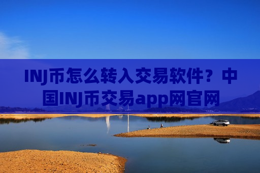 INJ币怎么转入交易软件?中国INJ币交易app网官网-第1张图片-币圈网 INJ币怎么转入交易软件?中国INJ币交易app网官网-第1张图片-币圈网