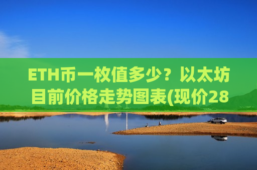 ETH币一枚值多少?以太坊目前价格走势图表(现价28486.7元)-第1张图片-币圈网 ETH币一枚值多少?以太坊目前价格走势图表(现价28486.7元)-第1张图片-币圈网